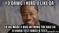 yo dawg i herd u like qa so we made a bug withing the bug so u could test while u test