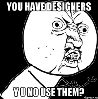 you have designers y u no use them?