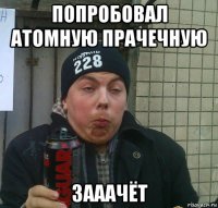 попробовал атомную прачечную зааачёт