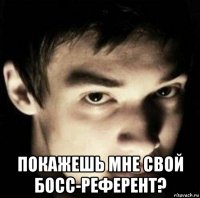  покажешь мне свой босс-референт?