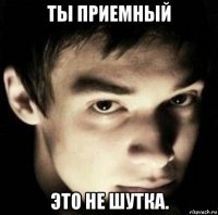 ты приемный это не шутка.