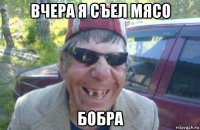 вчера я съел мясо бобра
