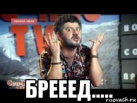  брееед.....