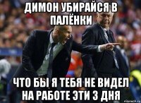 димон убирайся в палёнки что бы я тебя не видел на работе эти 3 дня