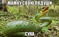 мамку свою подуши сука