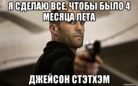 я сделаю все, чтобы было 4 месяца лета джейсон стэтхэм