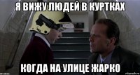 я вижу людей в куртках когда на улице жарко