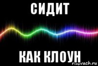 сидит как клоун