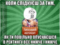 коли слідкуєш за тим, як ти повільно опускаєшся в рейтингу все нижче і нижче