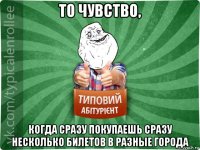 то чувство, когда сразу покупаешь сразу несколько билетов в разные города