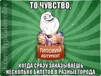 то чувство, когда сразу заказываешь несколько билетов в разные города