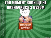 той момент коли ще не визначився з вузом 