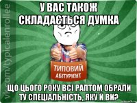 у вас також складається думка що цього року всі раптом обрали ту спеціальність, яку й ви?