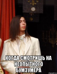  когда смотришь на неопытного бумзумера