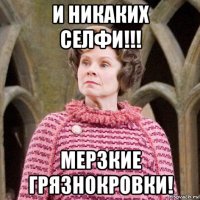 и никаких селфи!!! мерзкие грязнокровки!