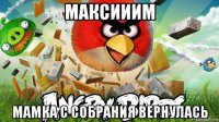 максииим мамка с собрания вернулась