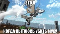 это я когда пытаюсь убить муху