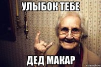 улыбок тебе дед макар