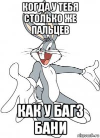 когда у тебя столько же пальцев как у багз бани