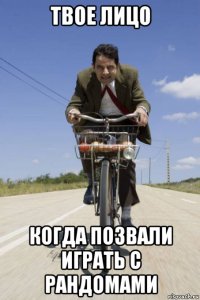 твое лицо когда позвали играть с рандомами