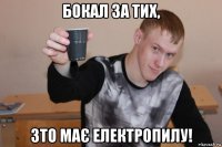 бокал за тих, зто має електропилу!
