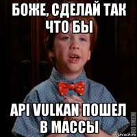 боже, сделай так что бы api vulkan пошел в массы