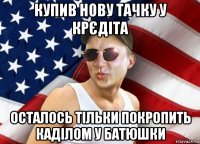 купив нову тачку у крєдіта осталось тільки покропить каділом у батюшки