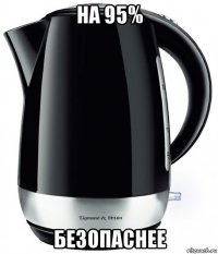 на 95% безопаснее