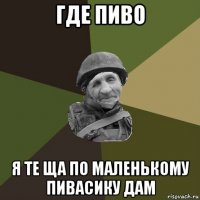 где пиво я те ща по маленькому пивасику дам