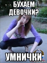 бухаем девочки? умнички