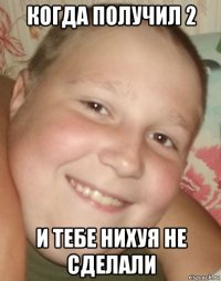когда получил 2 и тебе нихуя не сделали
