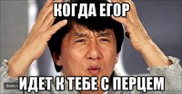 когда егор идет к тебе с перцем