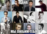 дана мы любим тебя