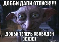добби дали отпуск!!!! добби теперь свободен )))))))))