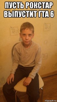 пусть рокстар выпустит гта 6 