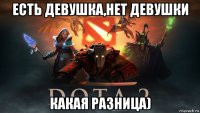 есть девушка,нет девушки какая разница)