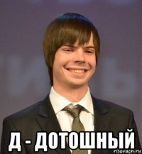  д - дотошный