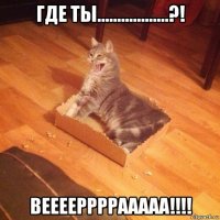 где ты..................?! вееееррррааааа!!!!