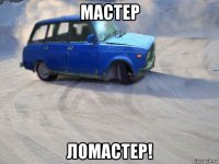 мастер ломастер!