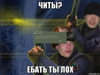 читы? ебать ты лох