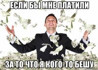 если бы мне платили за то что я кого-то бешу