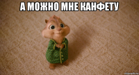 а можно мне канфету 