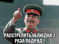  расстрелять ублюдка 2 раза подряд !