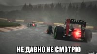  не давно не смотрю