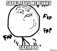 зараз таку мемчину захуярю
