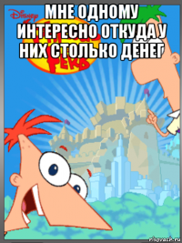 мне одному интересно откуда у них столько денег 