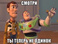 смотри ты теперь не одинок