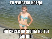 то чувство когда ни сисек ни жопы но ты богиня