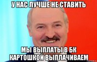 у нас лучше не ставить мы выплаты в бк картошкой выплачиваем