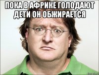 пока в африке голодают дети он обжирается 